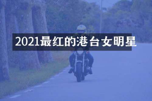2021最红的港台女明星
