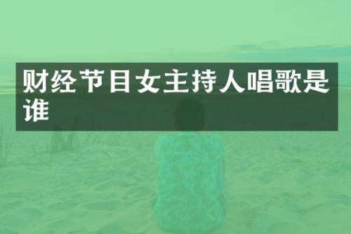 财经节目女主持人唱歌是谁