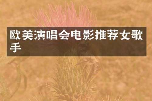 欧美演唱会电影推荐女歌手