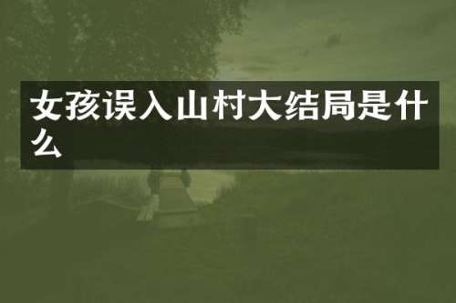 女孩误入山村大结局是什么