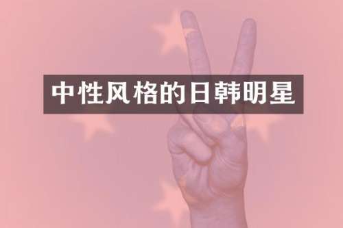 中性风格的日韩明星