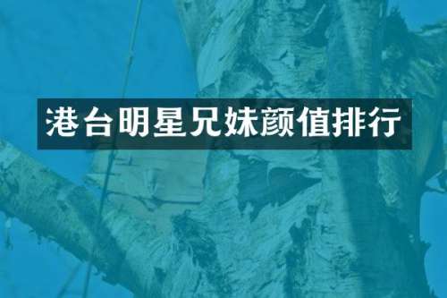 港台明星兄妹颜值排行