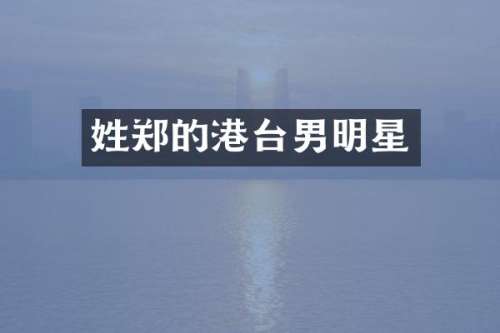 姓郑的港台男明星