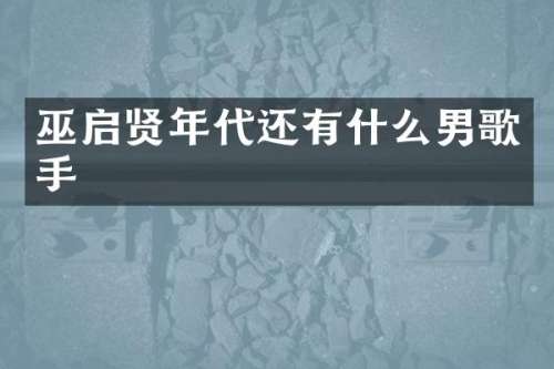 巫启贤年代还有什么男歌手