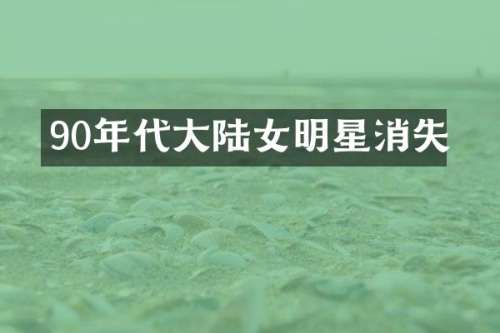 90年代大陆女明星消失