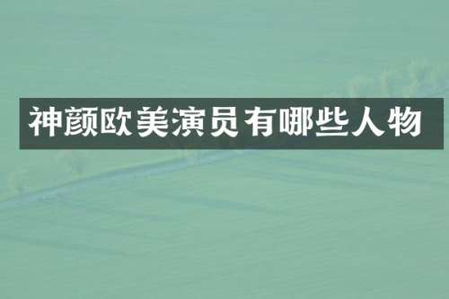 神颜欧美演员有哪些人物