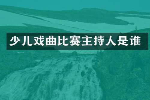 少儿戏曲比赛主持人是谁