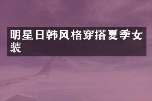 明星日韩风格穿搭夏季女装