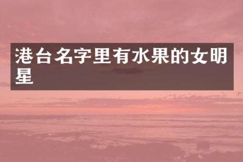 港台名字里有水果的女明星