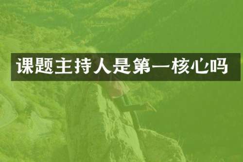 课题主持人是第一核心吗