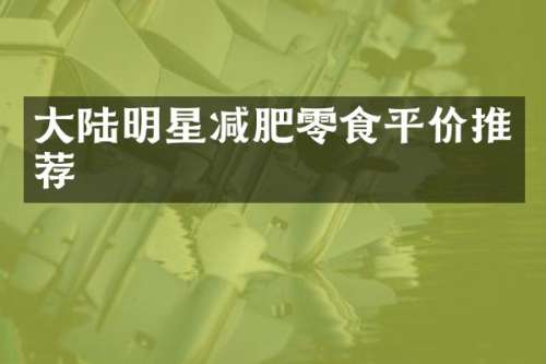 大陆明星减肥零食平价推荐