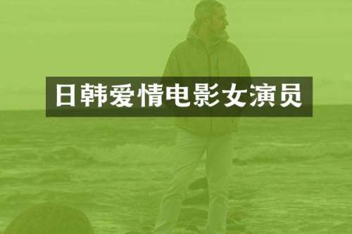 日韩爱情电影女演员