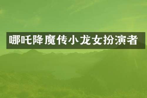 哪吒降魔传扮演者