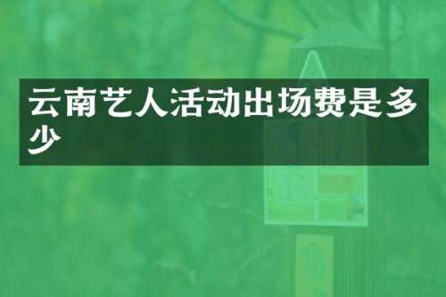 云南艺人活动出场费是多少