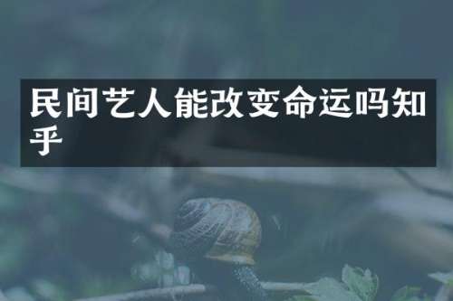 民间艺人能改变命运吗知乎
