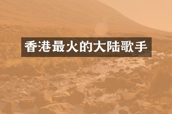 香港最火的大陆歌手