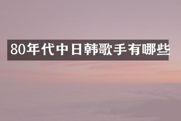 80年代中日韩歌手有哪些
