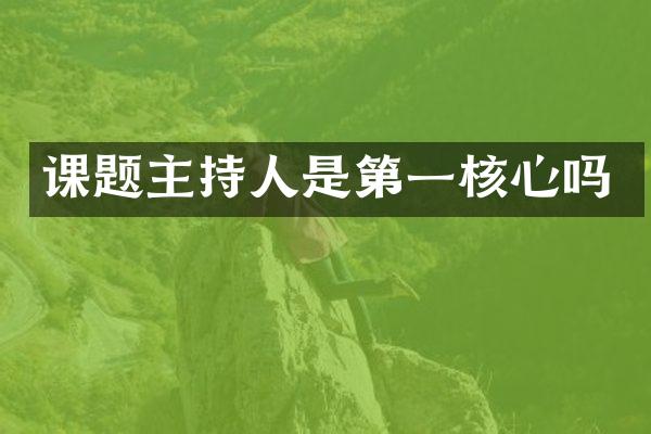 课题主持人是第一核心吗
