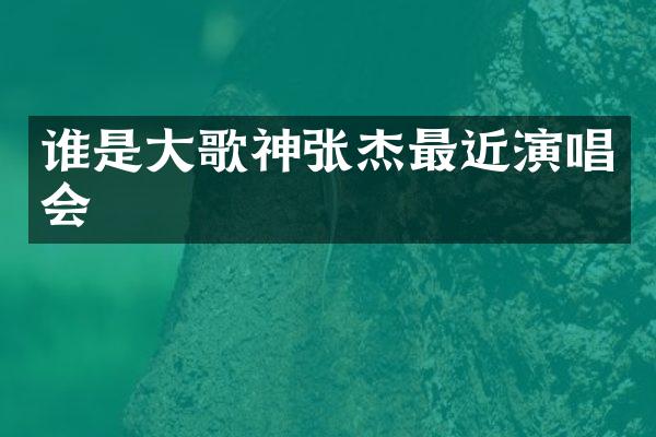 谁是大歌神张杰最近演唱会