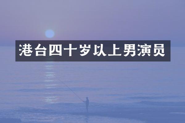 港台四十岁以上男演员