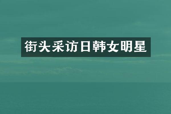 街头采访日韩女明星