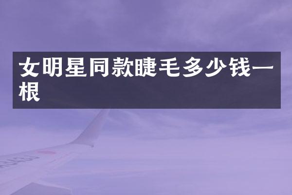 女明星同款睫毛多少钱一根