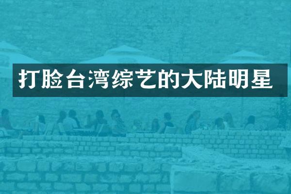 打脸台湾综艺的大陆明星