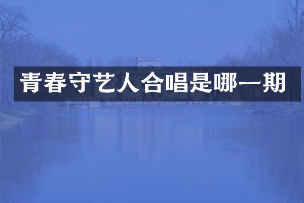 青春守艺人合唱是哪一期
