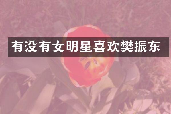 有没有女明星喜欢樊振东