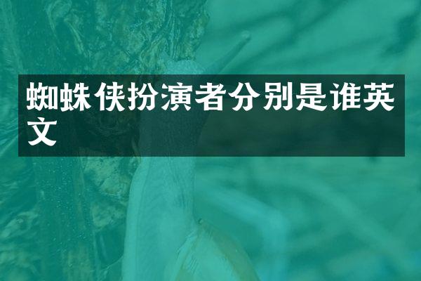 蜘蛛侠扮演者分别是谁英文