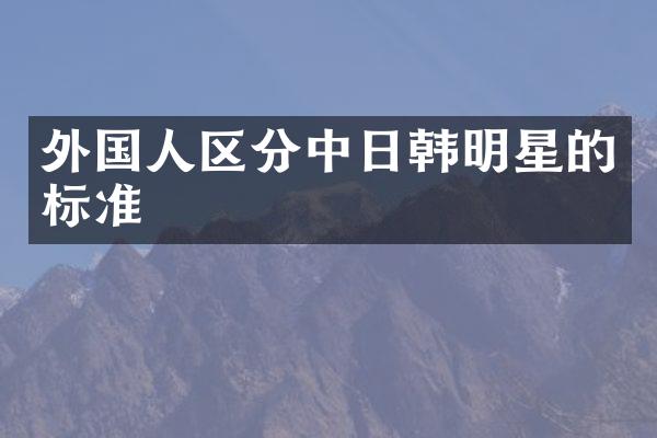 外国人区分中日韩明星的标准
