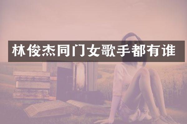 林俊杰同门女歌手都有谁