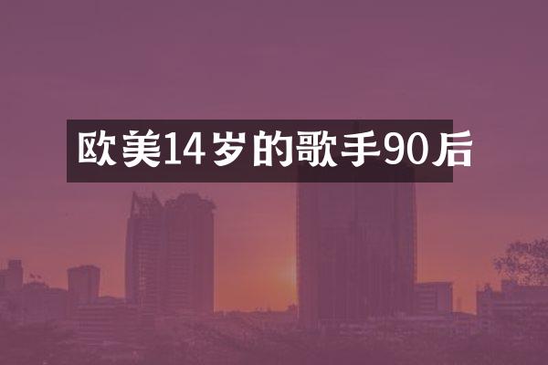 欧美14岁的歌手90后