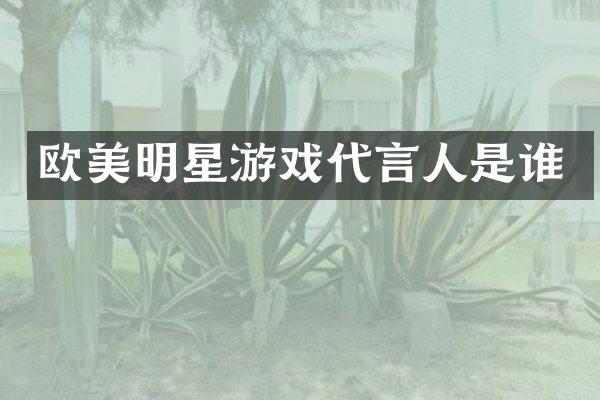 欧美明星游戏代言人是谁