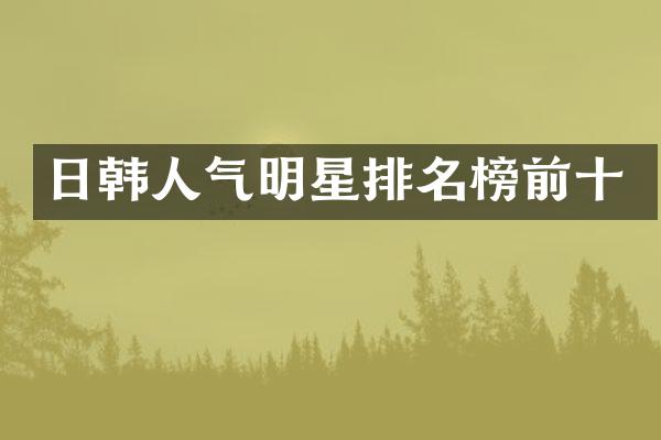 日韩人气明星排名榜前十