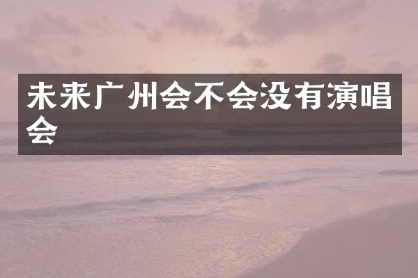 未来广州会不会没有演唱会