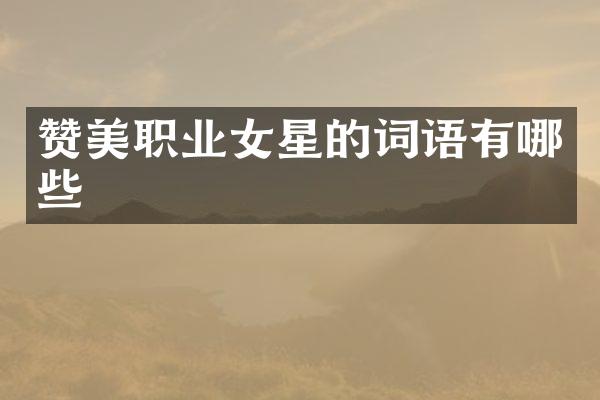 赞美职业女星的词语有哪些