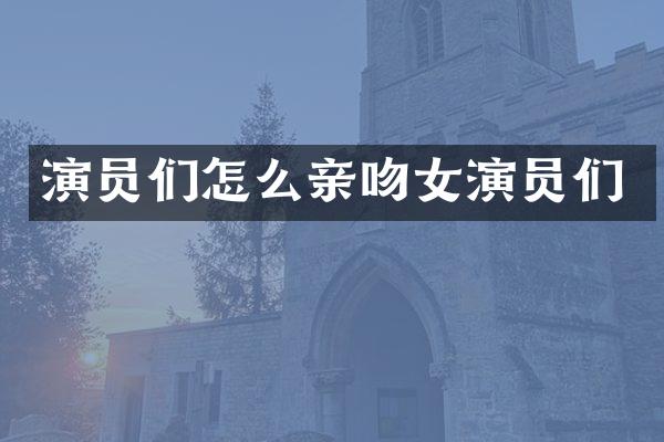 演员们怎么亲吻女演员们