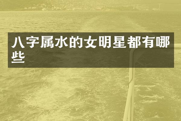八字属水的女明星都有哪些