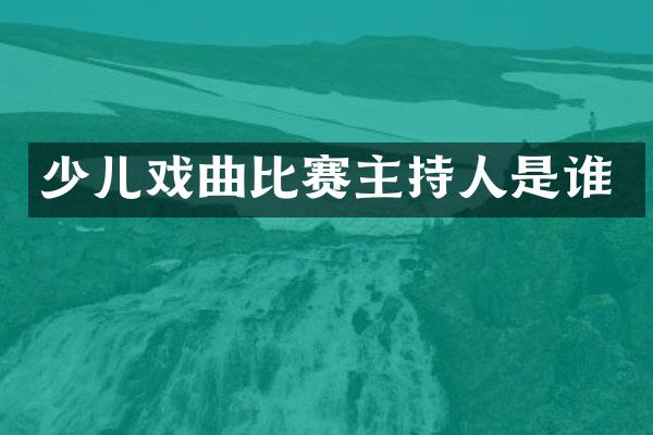 少儿戏曲比赛主持人是谁