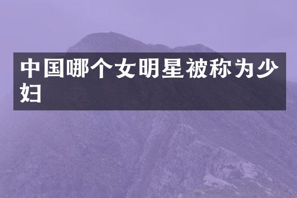 中国哪个女明星被称为少妇
