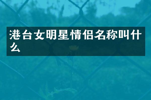 港台女明星情侣名称叫什么