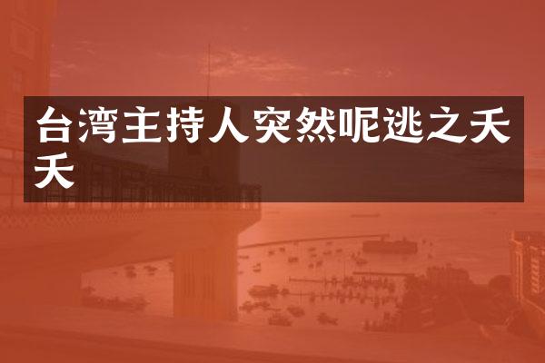台湾主持人突然呢逃之夭夭