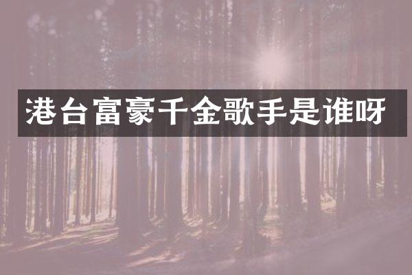 港台富豪千金歌手是谁呀