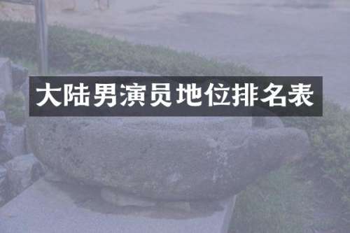 大陆男演员地位排名表