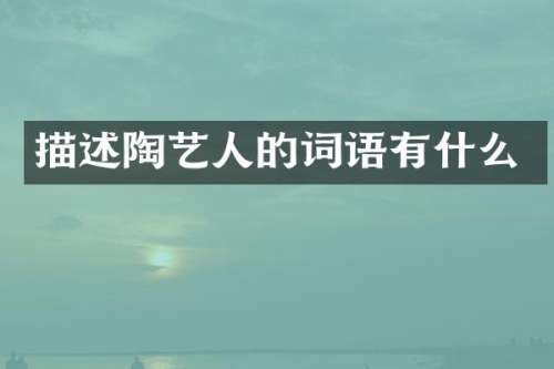 描述陶艺人的词语有什么