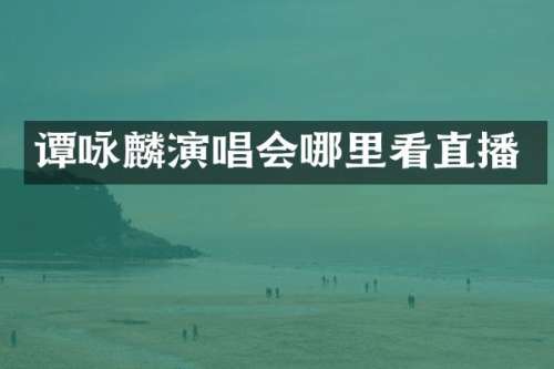 谭咏麟演唱会哪里看直播
