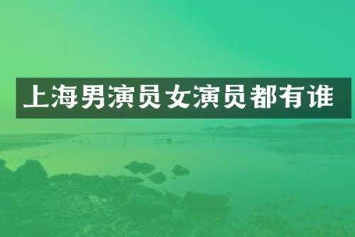 上海男演员女演员都有谁