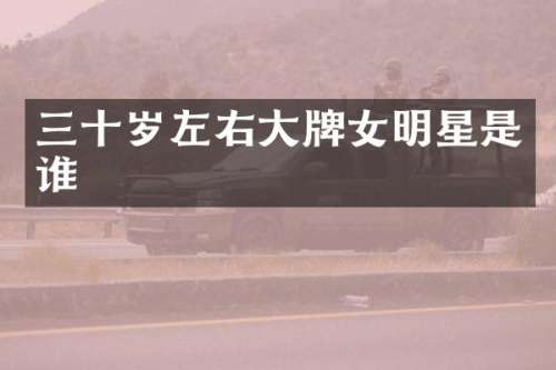 三十岁左右大牌女明星是谁