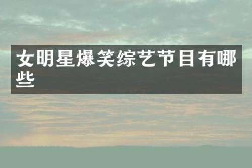 女明星爆笑综艺节目有哪些